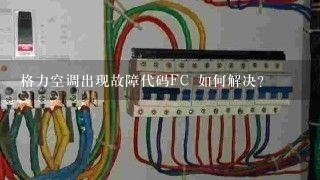 格力空调出现故障代码FC 如何解决？