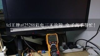 tcl王牌at25288彩电三无故障 电子高手帮忙!