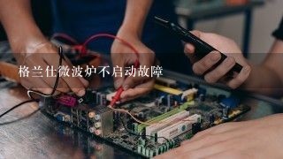 格兰仕微波炉不启动故障