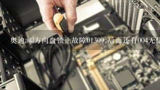 奥迪a4l方向盘锁止故障01309,后面还有004无信号，怎