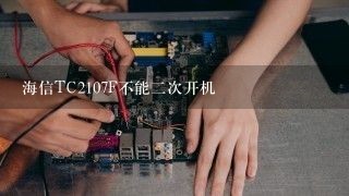 海信TC2107F不能二次开机