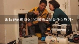 海信智能机顶盒1002报错故障是什么原因？