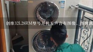 创维32L28RM型号开机无声音有图像，图像跳动，求电路图及修理方法！谢谢！