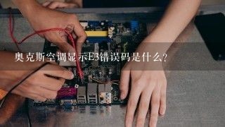 奥克斯空调显示E3错误码是什么？