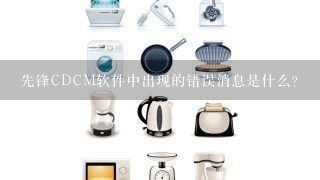 先锋CDCM软件中出现的错误消息是什么？