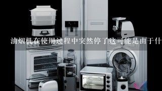 油烟机在使用过程中突然停了这可能是由于什么引起的？