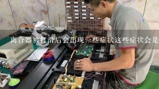 离合器被打滑后会出现一些症状这些症状会是什么样的呢